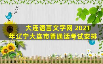 大连语言文字网 2021年辽宁大连市普通话考试安排